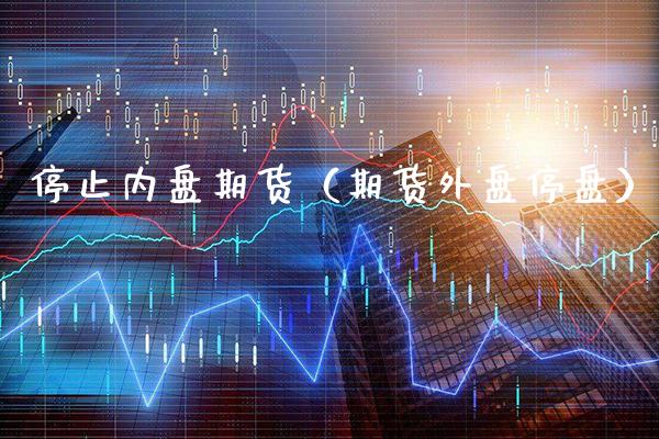 停止内盘期货（期货外盘停盘） (https://www.njaxzs.com/) 期货行情 第1张