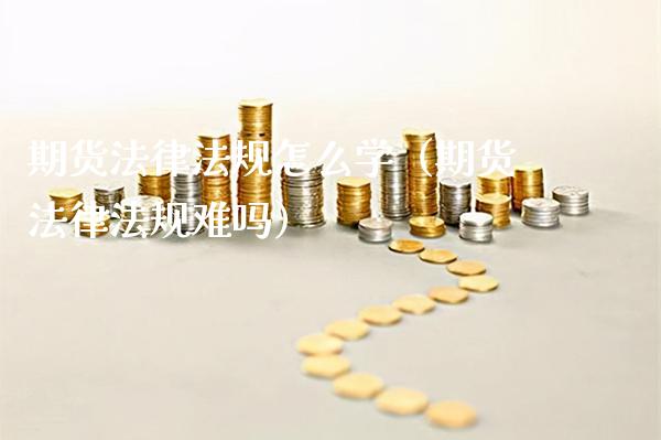 期货法律法规怎么学（期货法律法规难吗） (https://www.njaxzs.com/) 期货直播间 第1张