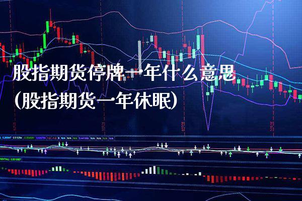 股指期货停牌一年什么意思(股指期货一年休眠) (https://www.njaxzs.com/) 黄金期货 第1张