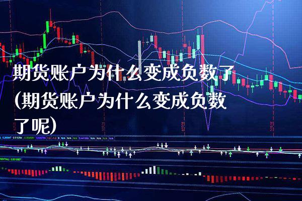 期货账户为什么变成负数了(期货账户为什么变成负数了呢) (https://www.njaxzs.com/) 期货直播间 第1张