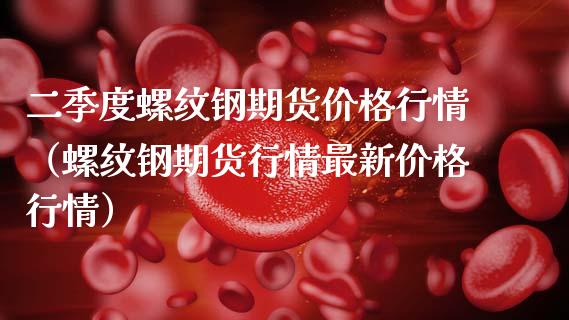 二季度螺纹钢期货行情（螺纹钢期货行情最新行情） (https://www.njaxzs.com/) 期货行情 第1张