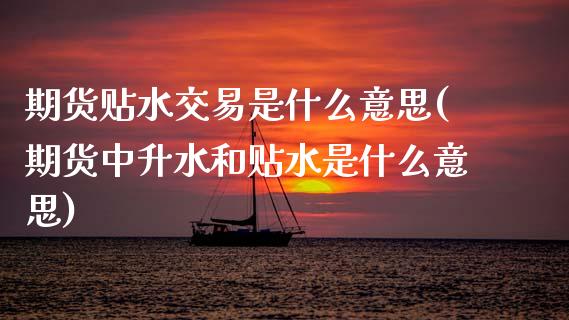 期货贴水交易是什么意思(期货中升水和贴水是什么意思) (https://www.njaxzs.com/) 黄金期货 第1张