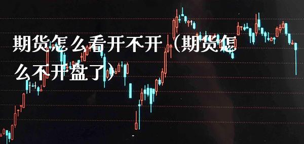 期货怎么看开不开（期货怎么不了） (https://www.njaxzs.com/) 期货行情 第1张