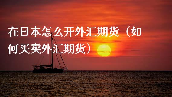 在日本怎么开外汇期货（如何买卖外汇期货） (https://www.njaxzs.com/) 期货直播间 第1张