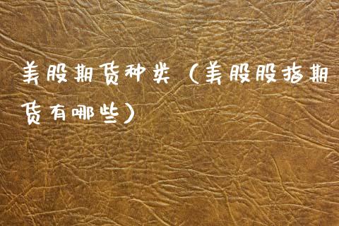 美股期货种类（美股股指期货有哪些） (https://www.njaxzs.com/) 期货直播间 第1张