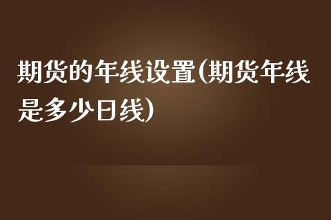 期货的年线设置(期货年线是多少日线) (https://www.njaxzs.com/) 期货行情 第1张