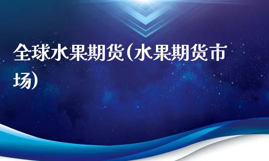 全球水果期货(水果期货市场) (https://www.njaxzs.com/) 期货直播间 第1张