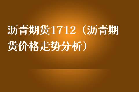 沥青期货1712（沥青期货走势分析） (https://www.njaxzs.com/) 期货直播间 第1张