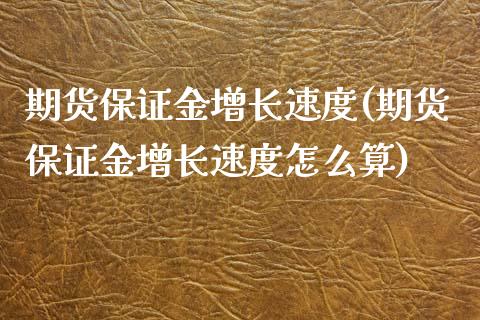 期货保证金增长速度(期货保证金增长速度怎么算) (https://www.njaxzs.com/) 期货行情 第1张