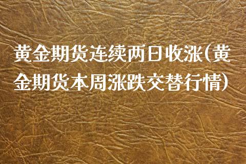 黄金期货连续两日收涨(黄金期货本周涨跌交替行情) (https://www.njaxzs.com/) 原油期货 第1张