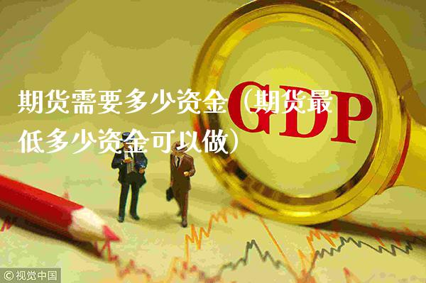 期货需要多少资金（期货最低多少资金可以做） (https://www.njaxzs.com/) 期货直播间 第1张