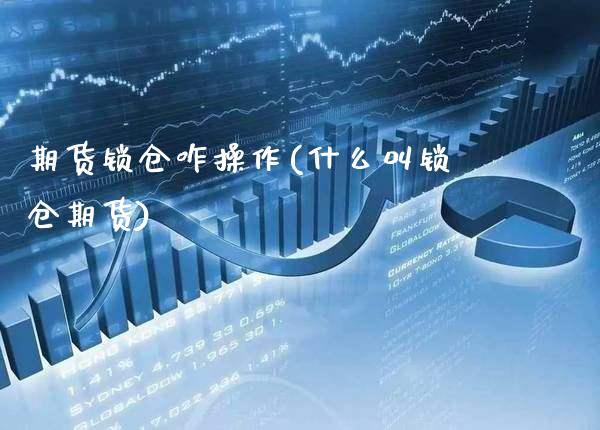 期货锁仓咋操作(什么叫锁仓期货) (https://www.njaxzs.com/) 期货行情 第1张