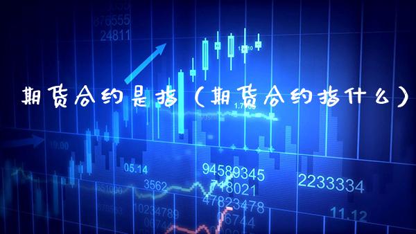 期货合约是指（期货合约指什么） (https://www.njaxzs.com/) 期货行情 第1张