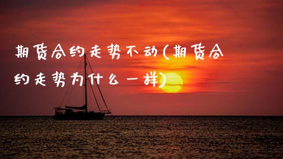 期货合约走势不动(期货合约走势为什么一样) (https://www.njaxzs.com/) 期货直播间 第1张