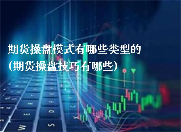 期货操盘模式有哪些类型的(期货操盘技巧有哪些) (https://www.njaxzs.com/) 期货行情 第1张