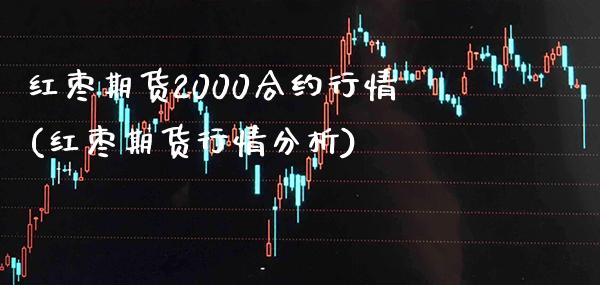 红枣期货2000合约行情(红枣期货行情分析) (https://www.njaxzs.com/) 原油期货 第1张