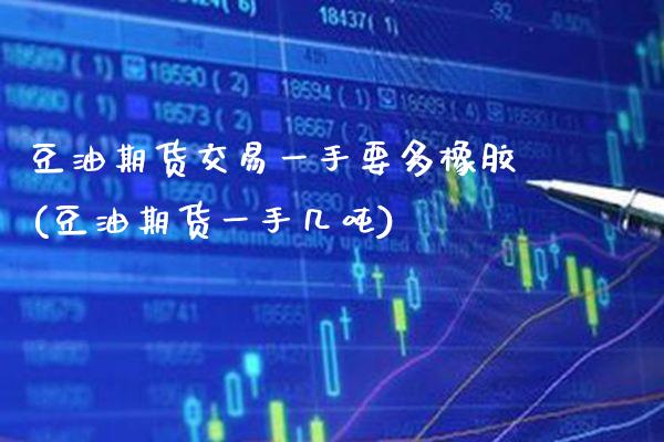 豆油期货交易一手要多橡胶(豆油期货一手几吨) (https://www.njaxzs.com/) 内盘期货 第1张