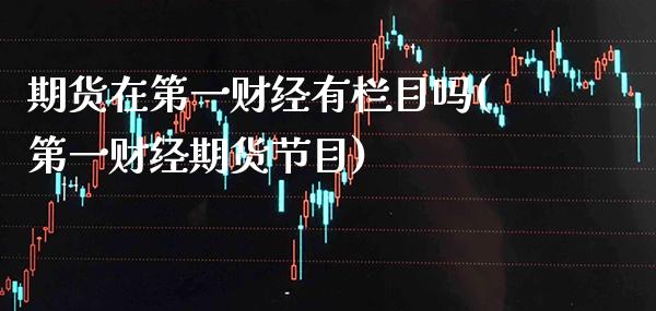 期货在第一财经有栏目吗(第一财经期货节目) (https://www.njaxzs.com/) 内盘期货 第1张