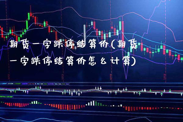 期货一字跌停结算价(期货一字跌停结算价怎么计算) (https://www.njaxzs.com/) 期货行情 第1张