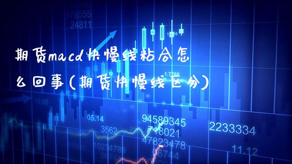 期货macd快慢线粘合怎么回事(期货快慢线区分) (https://www.njaxzs.com/) 期货投资 第1张