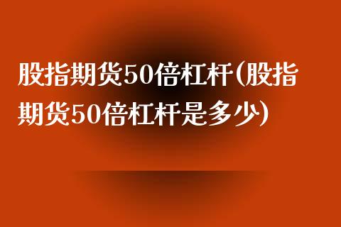 股指期货50倍杠杆(股指期货50倍杠杆是多少) (https://www.njaxzs.com/) 黄金期货 第1张