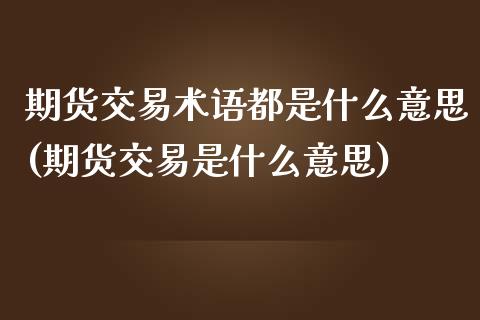 期货交易术语都是什么意思(期货交易是什么意思) (https://www.njaxzs.com/) 期货行情 第1张
