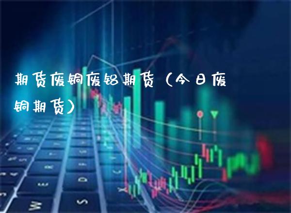 期货废铜废铝期货（今日废铜期货） (https://www.njaxzs.com/) 黄金期货 第1张