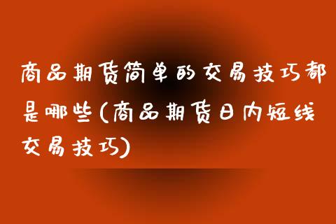 商品期货简单的交易技巧都是哪些(商品期货日内短线交易技巧) (https://www.njaxzs.com/) 期货投资 第1张