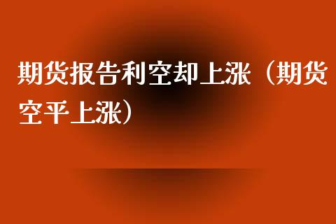 期货报告利空却上涨（期货空平上涨） (https://www.njaxzs.com/) 黄金期货 第1张