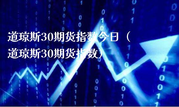 道琼斯30期货指数今日（道琼斯30期货指数） (https://www.njaxzs.com/) 期货行情 第1张