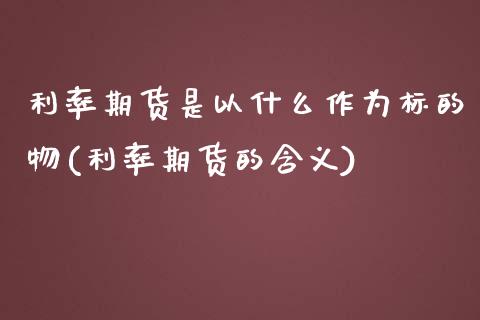 利率期货是以什么作为标的物(利率期货的含义) (https://www.njaxzs.com/) 内盘期货 第1张