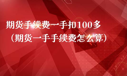 期货手续费一手扣100多（期货一手手续费怎么算） (https://www.njaxzs.com/) 期货直播间 第1张