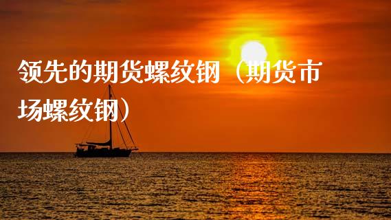 领先的期货螺纹钢（期货市场螺纹钢） (https://www.njaxzs.com/) 期货行情 第1张