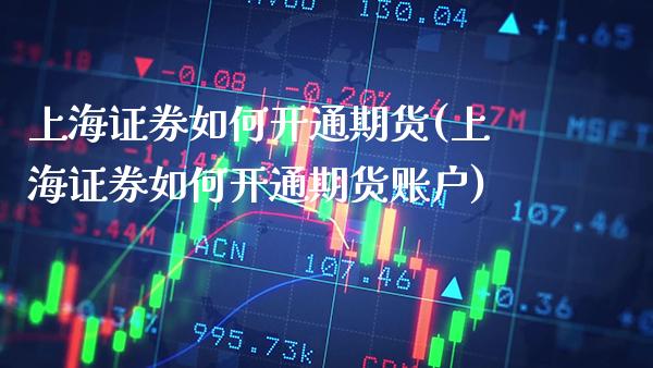 上海证券如何开通期货(上海证券如何开通期货账户) (https://www.njaxzs.com/) 期货行情 第1张