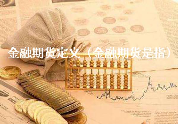 金融期货定义(金融期货是指) 期货行情 第1张-爱新财经 金融期货定义(金融期货是指) (https://www.njaxzs.com/) 期货行情 第1张