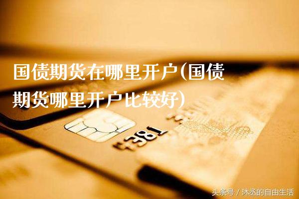 国债期货在哪里开户(国债期货哪里开户比较好) (https://www.njaxzs.com/) 期货行情 第1张