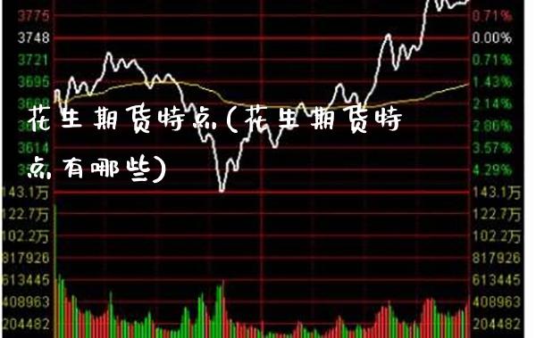 花生期货特点(花生期货特点有哪些) (https://www.njaxzs.com/) 黄金期货 第1张