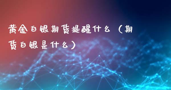 黄金白银期货提醒什么（期货白银是什么） (https://www.njaxzs.com/) 黄金期货 第1张