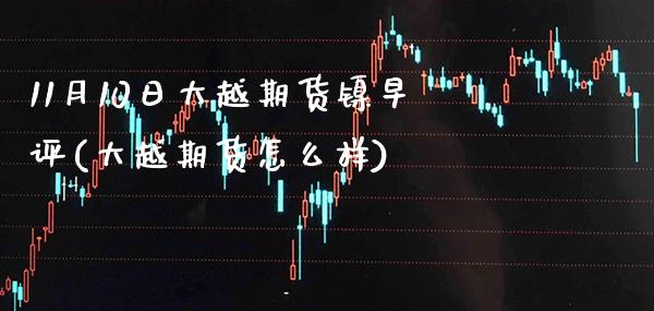 11月10日大越期货镍早评(大越期货怎么样) (https://www.njaxzs.com/) 期货直播间 第1张