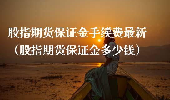 股指期货保证金手续费最新（股指期货保证金多少钱） (https://www.njaxzs.com/) 原油期货 第1张