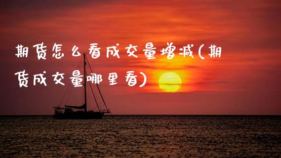 期货怎么看成交量增减(期货成交量哪里看) (https://www.njaxzs.com/) 内盘期货 第1张