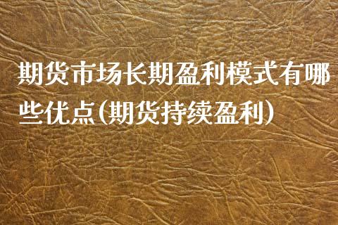 期货市场长期盈利模式有哪些优点(期货持续盈利) (https://www.njaxzs.com/) 内盘期货 第1张