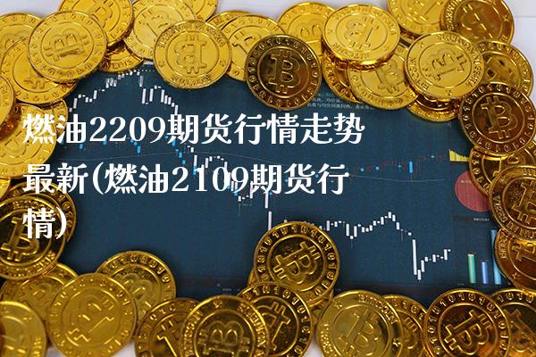 燃油2209期货行情走势最新(燃油2109期货行情) (https://www.njaxzs.com/) 黄金期货 第1张