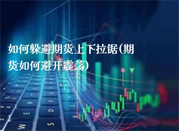 如何躲避期货上下拉锯(期货如何避开震荡) 黄金期货 第1张-爱新财经 如何躲避期货上下拉锯(期货如何避开震荡) (https://www.njaxzs.com/) 黄金期货 第1张