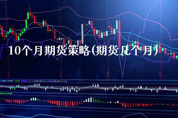 10个月期货策略(期货几个月) (https://www.njaxzs.com/) 期货投资 第1张
