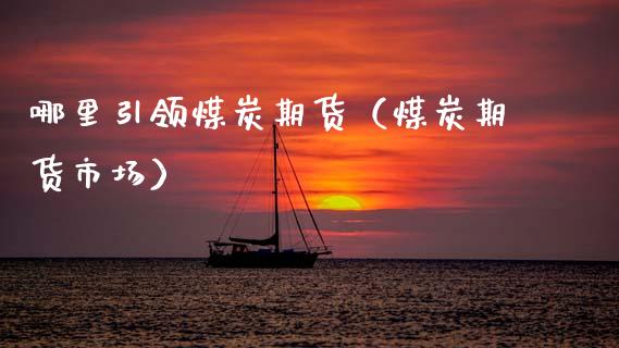 哪里引领煤炭期货（煤炭期货市场） (https://www.njaxzs.com/) 期货行情 第1张