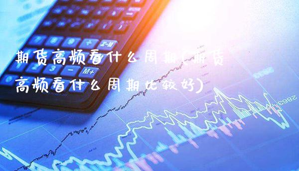 期货高频看什么周期(期货高频看什么周期比较好) (https://www.njaxzs.com/) 期货行情 第1张