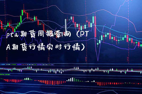 pta期货周报查询（PTA期货行情实时行情） (https://www.njaxzs.com/) 期货直播间 第1张