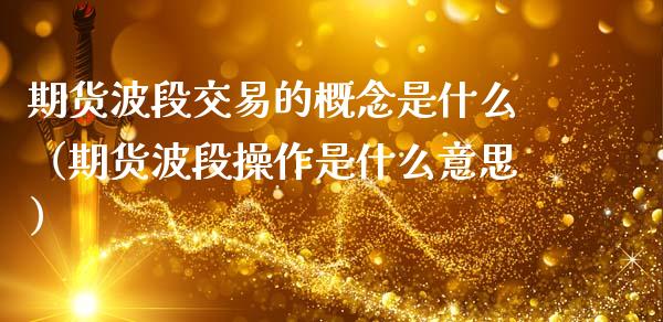 期货波段交易的概念是什么（期货波段操作是什么意思） (https://www.njaxzs.com/) 期货行情 第1张