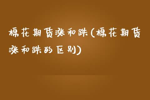 棉花期货涨和跌(棉花期货涨和跌的区别) (https://www.njaxzs.com/) 期货直播间 第1张